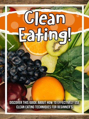 cover image of Clean Eating! Discover This Guide About How to Effectively Use Clean Eating Techniques For Beginner's